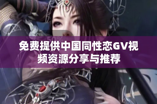 免费提供中国同性恋GV视频资源分享与推荐