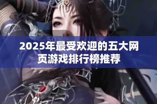 2025年最受欢迎的五大网页游戏排行榜推荐