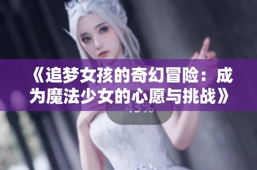 《追梦女孩的奇幻冒险：成为魔法少女的心愿与挑战》