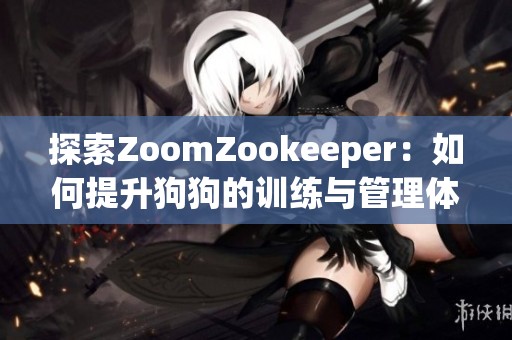 探索ZoomZookeeper：如何提升狗狗的训练与管理体验