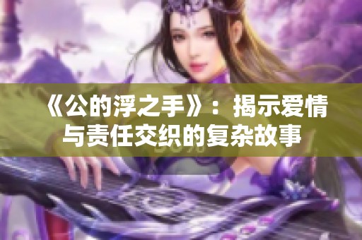 《公的浮之手》：揭示爱情与责任交织的复杂故事