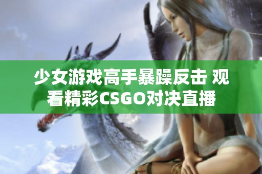 少女游戏高手暴躁反击 观看精彩CSGO对决直播