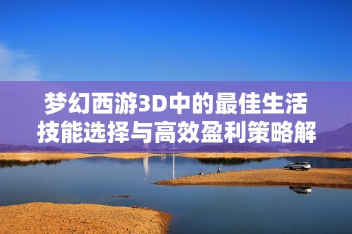 梦幻西游3D中的最佳生活技能选择与高效盈利策略解析