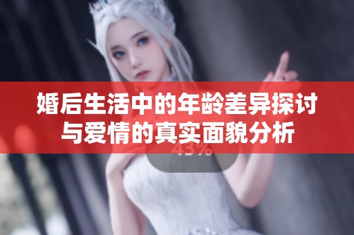 婚后生活中的年龄差异探讨与爱情的真实面貌分析