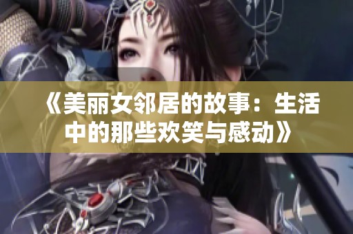 《美丽女邻居的故事：生活中的那些欢笑与感动》