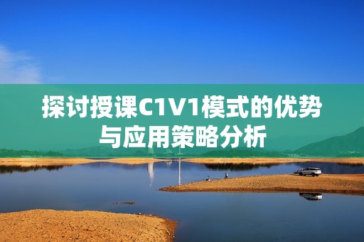 探讨授课C1V1模式的优势与应用策略分析