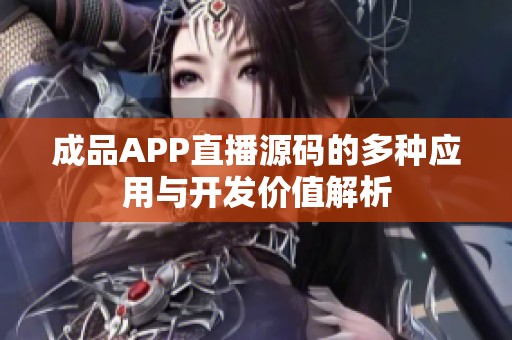 成品APP直播源码的多种应用与开发价值解析