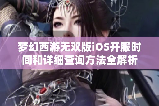 梦幻西游无双版iOS开服时间和详细查询方法全解析