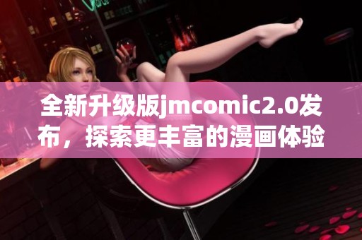 全新升级版jmcomic2.0发布，探索更丰富的漫画体验