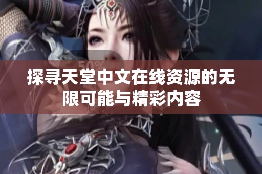 探寻天堂中文在线资源的无限可能与精彩内容