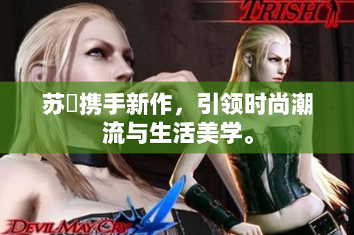 苏玥携手新作，引领时尚潮流与生活美学。