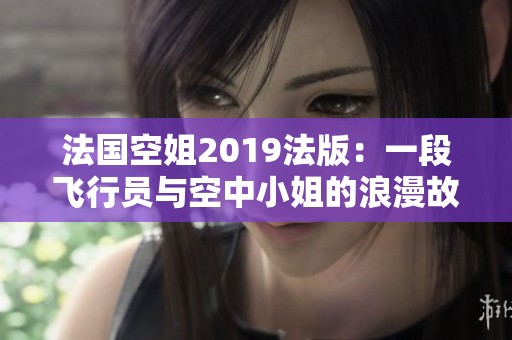 法国空姐2019法版：一段飞行员与空中小姐的浪漫故事