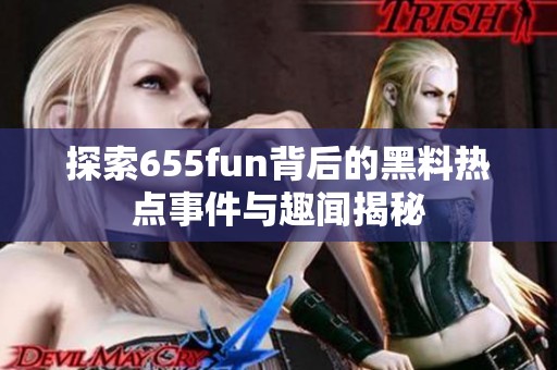 探索655fun背后的黑料热点事件与趣闻揭秘