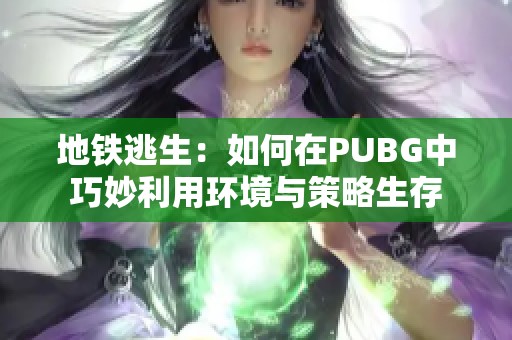 地铁逃生：如何在PUBG中巧妙利用环境与策略生存