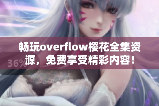 畅玩overflow樱花全集资源，免费享受精彩内容！