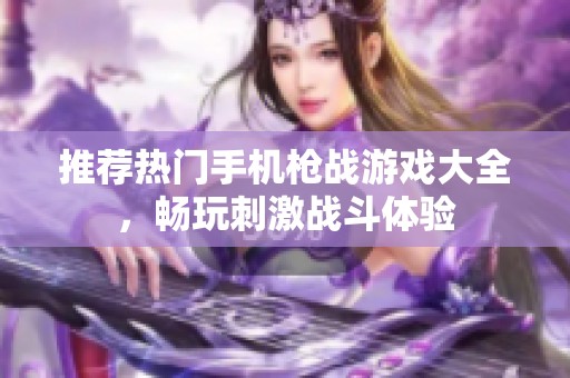 推荐热门手机枪战游戏大全，畅玩刺激战斗体验