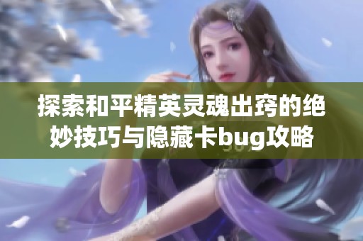 探索和平精英灵魂出窍的绝妙技巧与隐藏卡bug攻略