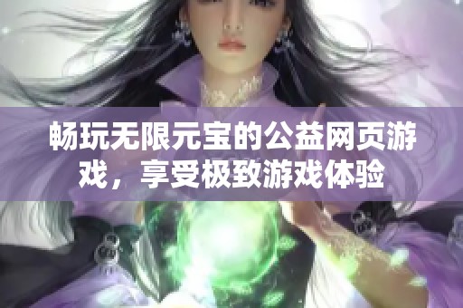 畅玩无限元宝的公益网页游戏，享受极致游戏体验