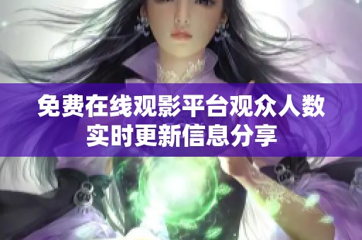 免费在线观影平台观众人数实时更新信息分享