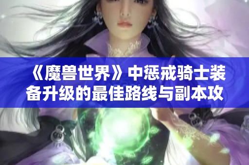 《魔兽世界》中惩戒骑士装备升级的最佳路线与副本攻略分享