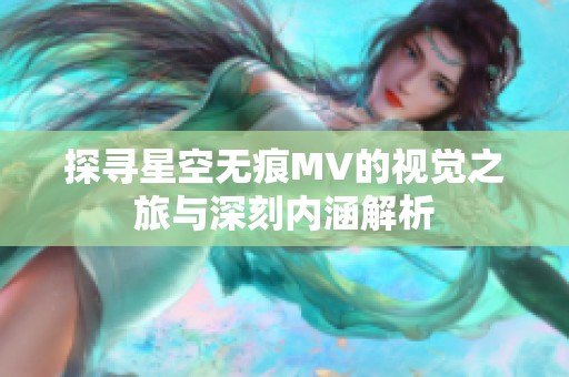 探寻星空无痕MV的视觉之旅与深刻内涵解析