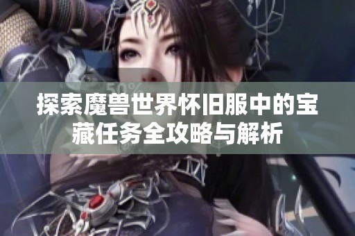 探索魔兽世界怀旧服中的宝藏任务全攻略与解析