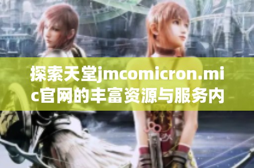 探索天堂jmcomicron.mic官网的丰富资源与服务内容