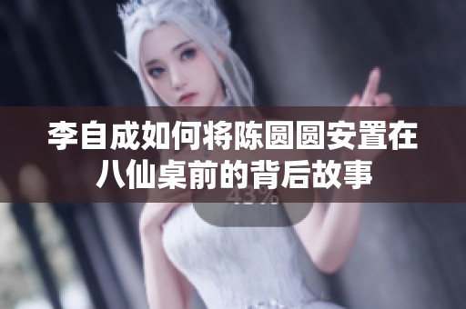 李自成如何将陈圆圆安置在八仙桌前的背后故事