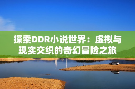 探索DDR小说世界：虚拟与现实交织的奇幻冒险之旅