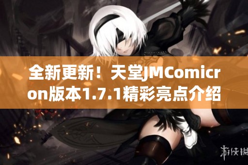 全新更新！天堂JMComicron版本1.7.1精彩亮点介绍