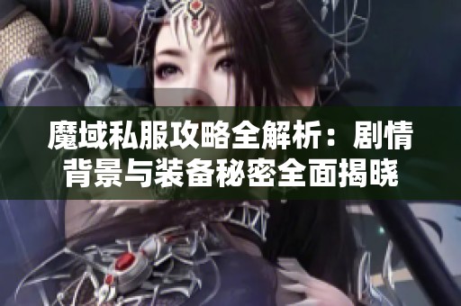 魔域私服攻略全解析：剧情背景与装备秘密全面揭晓