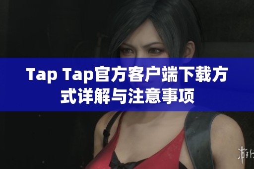 Tap Tap官方客户端下载方式详解与注意事项