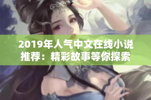 2019年人气中文在线小说推荐：精彩故事等你探索