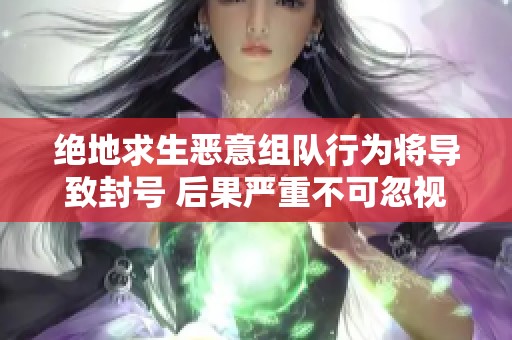 绝地求生恶意组队行为将导致封号 后果严重不可忽视