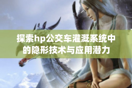 探索hp公交车灌溉系统中的隐形技术与应用潜力