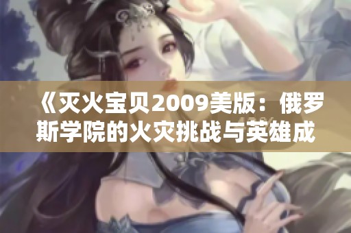 《灭火宝贝2009美版：俄罗斯学院的火灾挑战与英雄成长》