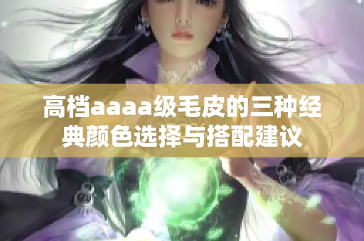 高档aaaa级毛皮的三种经典颜色选择与搭配建议