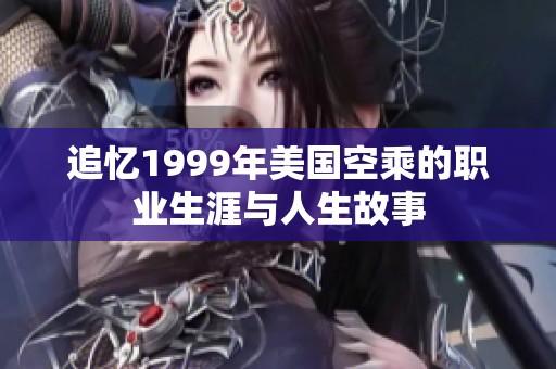 追忆1999年美国空乘的职业生涯与人生故事