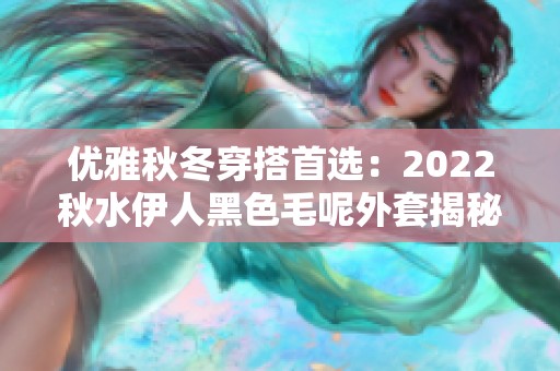 优雅秋冬穿搭首选：2022秋水伊人黑色毛呢外套揭秘