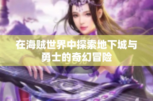 在海贼世界中探索地下城与勇士的奇幻冒险