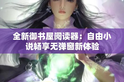 全新御书屋阅读器：自由小说畅享无弹窗新体验