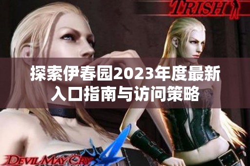 探索伊春园2023年度最新入口指南与访问策略