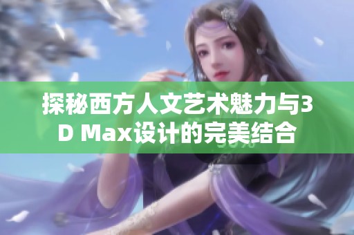 探秘西方人文艺术魅力与3D Max设计的完美结合