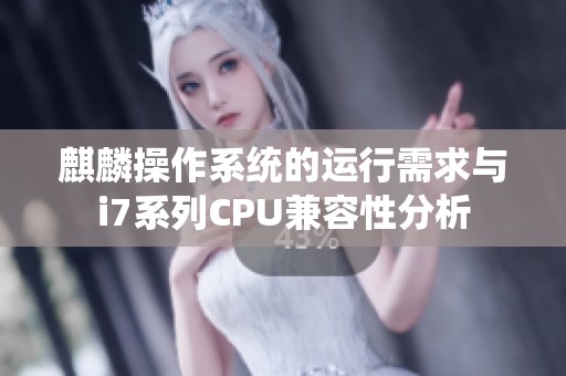 麒麟操作系统的运行需求与i7系列CPU兼容性分析