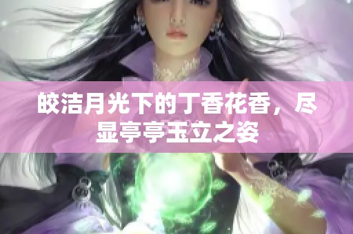 皎洁月光下的丁香花香，尽显亭亭玉立之姿