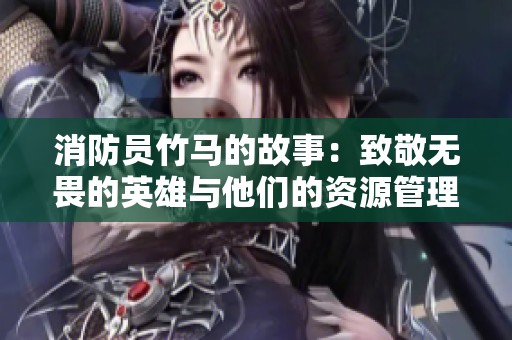 消防员竹马的故事：致敬无畏的英雄与他们的资源管理