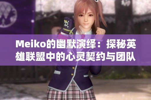 Meiko的幽默演绎：探秘英雄联盟中的心灵契约与团队默契