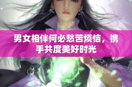 男女相伴何必愁苦烦恼，携手共度美好时光