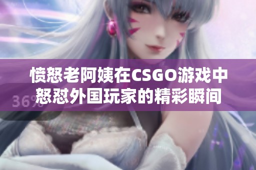 愤怒老阿姨在CSGO游戏中怒怼外国玩家的精彩瞬间