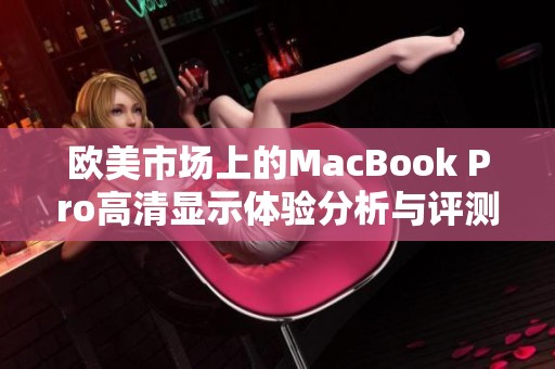 欧美市场上的MacBook Pro高清显示体验分析与评测